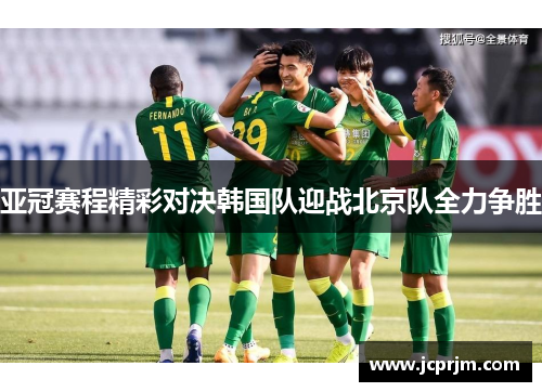 亚冠赛程精彩对决韩国队迎战北京队全力争胜