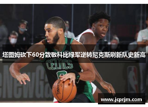 塔图姆砍下60分致敬科比绿军逆转尼克斯刷新队史新高
